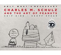 Only What's Necessary: Charles M. Schulz and the Art of Peanuts; 70th Anniversary Edition