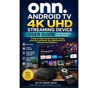 ONN Android TV 4K UHD Streaming Device User Guide For Beginners and Seniors: A Beginner-Friendly Step-by-Step Manual to Set Up, Use Google Assistant, Install Apps, and Stream in 4K On Your ONN Device