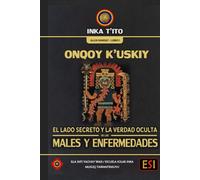 ONQOY K’USKIY: EL LADO SECRETO Y LA VERDAD OCULTA DE LOS MALES Y ENFERMEDADES