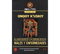 ONQOY K’USKIY: EL LADO SECRETO Y LA VERDAD OCULTA DE LOS MALES Y ENFERMEDADES