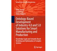 Ontology-based Development of Industry 4.0 and 5.0 Solutions for Smart Manufacturing and Production: Knowledge Graph and Semantic Based Modeling and Optimization of Complex Systems