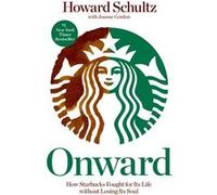 Onward : how Starbucks fought for its life without losing its soul | Howard Schultz Howard SchultzHoward Schultz (Auteur)