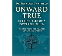 Onward True: 10 Principles of a Powerful Mind: Mental Tools for a Rapidly Advancing World