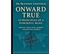 Onward True: 10 Principles of a Powerful Mind: Mental Tools for a Rapidly Advancing World
