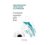 Onze rencontres entre science et littérature: Comment regarder plus loin