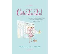[(Ooh La La! : French Women's Secrets to Feeling Beautiful Every Day)] [By (author) Jamie Cat Callan] published on (May, 2013)