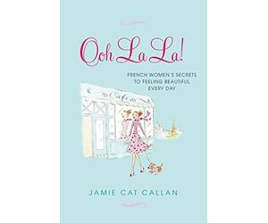 [(Ooh La La! : French Women's Secrets to Feeling Beautiful Every Day)] [By (author) Jamie Cat Callan] published on (May, 2013)
