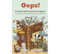 Oops! A Field Guide to Human 'Progress': How Every Great Idea Accidentally Made Life Weirder history of technology for dummies