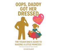 Oops, Daddy Got Her Dressed: The Tough Dad's Guide To Raising A Little Princess