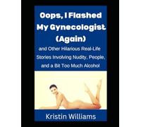 Oops, I Flashed My Gynecologist (Again): And Other Hilarious Real-Life Stories Involving Nudity, People, and a Bit Too Much Alcohol!