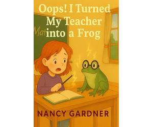 Oops! I Turned My Teacher into a Frog: One little spell… one BIG mistake!