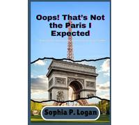 Oops! That’s Not the Paris I Expected: Surprising Facts, Secret Corners, and Smart Tips for Curious Travelers