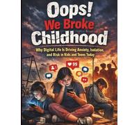 Oops! We Broke Childhood: Why Digital Life Is Driving Anxiety, Isolation, and Risk in Kids and Teens Today