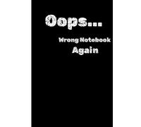 Oops... Wrong Notebook Again: Funny Gift Notebook for everyday notes, random thoughts, chaotic minds, Family and Friends