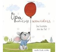 Opa Wohnt Jetzt Woanders: Eine Geschichte Für Kinder Über Den Tod Und Die Trauer