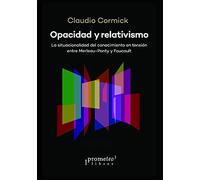 Opacidad Y Relativismo: La Situacionalidad Del Conocimiento En Tensiã³N Entre Merleau-Ponty Y Foucault