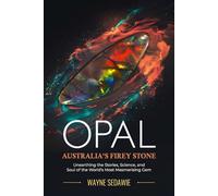 Opal - Australia’s Firey Stone: Unearthing the Stories, Science, and Soul of the World’s Most Mesmerising Gem