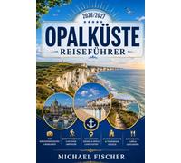 OPALKÜSTE REISEFÜHRER 2026/2027: Entdecken Sie Calais, Le Touquet, Boulogne-sur-Mer, Cap Blanc-Nez, Cap Gris-Nez, die schönsten Strände, ... Küstenwanderungen der französischen Opalküste