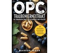 OPC Traubenkernextrakt Die verborgene Kraft für Gesundheit und Vitalität: Wie Traubenkernextrakt dein Wohlbefinden natürlich unterstützt - wissenschaftlich fundiert und praktisch erklärt