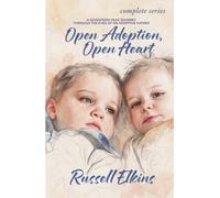 Open Adoption, Open Heart (Complete Series): A Seventeen-Year Journey Through the Eyes of an Adoptive Father