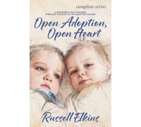 Open Adoption, Open Heart (Complete Series): A Seventeen-Year Journey Through the Eyes of an Adoptive Father
