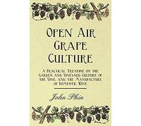 Open Air Grape Culture - A Practical Treatise On The Garden And Vineyard Culture Of The Vine, And The Manufacture Of Domestic Wine