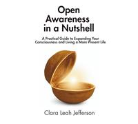 Open Awareness in a Nutshell: A Practical Guide to Expanding Your Consciousness and Living a More Present Life
