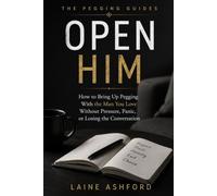OPEN HIM: How to Bring Up Pegging With the Man You Love Without Pressure, Panic, or Losing the Conversation