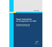 Open Innovation Als Erfolgsfaktor Für Kmu:Theoretische Analyse Und Praktische Untersuchung