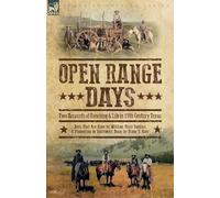 Open Range Days - Two Accounts of Ranching & Life in 19th Century Texas: Days That Are Done and Pioneering in Southwest Texas