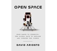 Open Space: From Earth to Eternity - the Global Race to Explore and Conquer the Cosmos