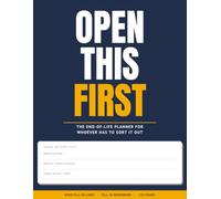 OPEN THIS FIRST: The End-of-Life Planner for Whoever Has to Sort It Out