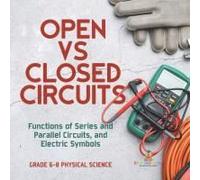 Open Vs Closed Circuits Functions Of Series And Parallel Circuits, And Electric Symbols Grade 6-8 Physical Science