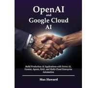 OpenAI and Google Cloud AI: Build Production AI Applications with Vertex AI, Gemini, Agents, RAG, and Multi-Cloud Enterprise Automation