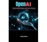 OpenAI: The Rise of Artificial Intelligence and the Future of Innovation