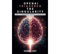 Openai Triggered The Singularity: How Ai Is Reshaping Humanity Faster Than We Think: Agi, Superintelligence, And The Philosophical Challenges Ahead: 6 (Ai, Bot, Tech Updates)