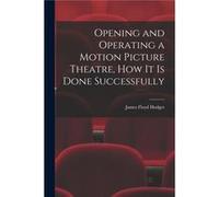 Opening and Operating a Motion Picture Theatre How It Is Done Successfully - James Floyd Hodges - Creative Media Partners LLC - Livre en Anglais James Floyd HodgesJames Floyd Hodges (Auteur)