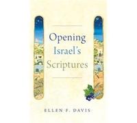 Opening Israels Scriptures by Davis Ellen F. Amos Ragan Kearns Distinguished Professor of Bible and Practical Theology Amos Ragan Kearns Distinguished Pro Davis Ellen F. Amos Ragan Kearns Distinguishe