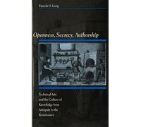 Openness, Secrecy, Authorship: Technical Arts and the Culture of Knowledge from Antiquity to the Renaissance