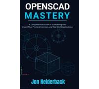 OPENSCAD MASTERY: A Comprehensive Guide to 3D Modeling with Expert Tips, Practical Exercises, and Real-World Applications