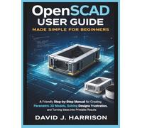 OpenSCAD User Guide Made Simple for Beginners: A Friendly Step-by-Step Manual for Creating Parametric 3D Models, Solving Design Frustrations, and Turning Ideas into Printable Results