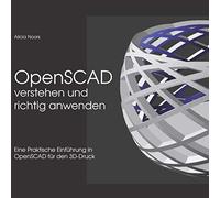 OpenSCAD verstehen und richtig anwenden: Eine praktische Einführung in OpenSCAD für den 3D-Druck