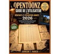 OPENTOONZ GUIDE DE L’UTILISATEUR POUR DÉBUTANTS ET UTILISATEURS AVANCÉS 2026: Un manuel pratique étape par étape pour créer des animations 2D ... et produire des projets de qualité studio