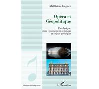 Opéra et géopolitique L'art lyrique, entre rayonnement artistique et enjeux politiques - Matthieu Wagner - L'harmattan - broché - Essai