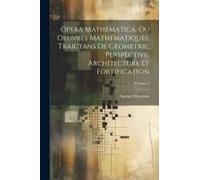 Opera Mathematica, Ou Oeuvres Mathématiques, Traictans De Géometrie, Perspective, Architecture Et Fortification; Volume 2