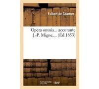 Opera omnia, accurante J.-P. Migne (Éd.1853) Fulbert De Chartres (Auteur)