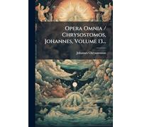 Opera Omnia / Chrysostomos, Johannes, Volume 13...