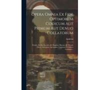Opera Omnia Ex Fide Optimorum Codicum Aut Primum Aut Denuo Collatorum: Florida, De Deo Socratis, De Dogmate Platonis, De Mundo Libros, Asclepium, Apol