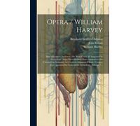 Opera / William Harvey: Sive Exercitatio Anatomica De Motu Cordis Et Sanguinis In Animalibus. Atque Exercitationes Duae Anatomicae De Circulat