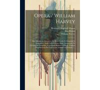 Opera / William Harvey: Sive Exercitatio Anatomica De Motu Cordis Et Sanguinis In Animalibus. Atque Exercitationes Duae Anatomicae De Circulat